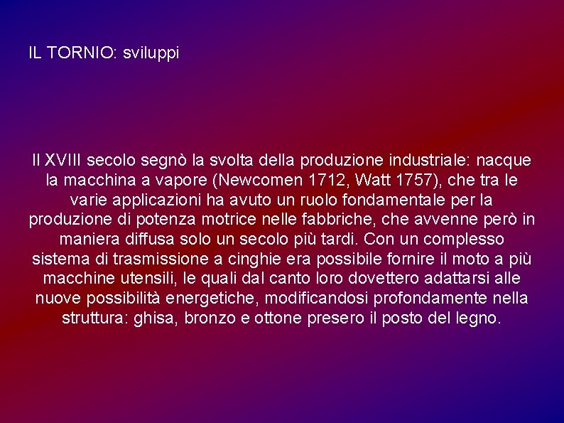 IL TORNIO: sviluppi Il XVIII secolo segnò la svolta della produzione industriale: nacque la