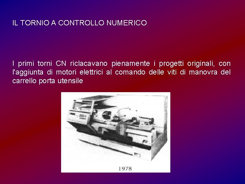 IL TORNIO A CONTROLLO NUMERICO I primi torni CN riclacavano pienamente i progetti originali,