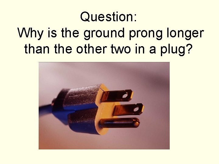 Question: Why is the ground prong longer than the other two in a plug?