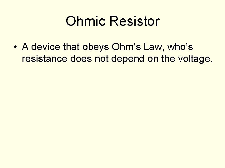 Ohmic Resistor • A device that obeys Ohm’s Law, who’s resistance does not depend