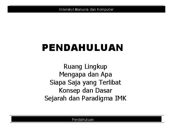 Interaksi Manusia dan Komputer PENDAHULUAN Ruang Lingkup Mengapa dan Apa Siapa Saja yang Terlibat