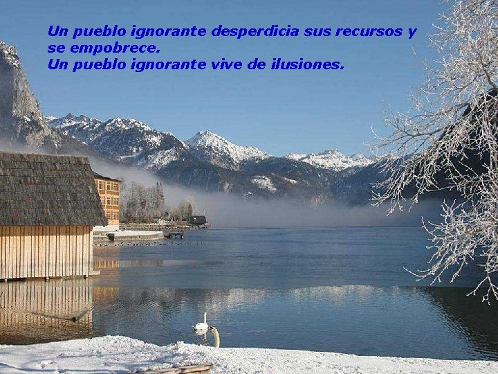 Un pueblo ignorante desperdicia sus recursos y se empobrece. Un pueblo ignorante vive de