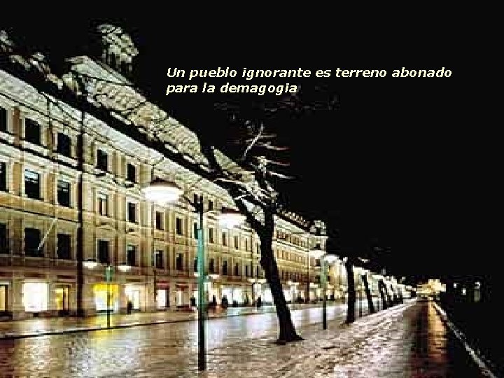 Un pueblo ignorante es terreno abonado para la demagogia Un pueblo ignorante es terreno abonado para la demagogia