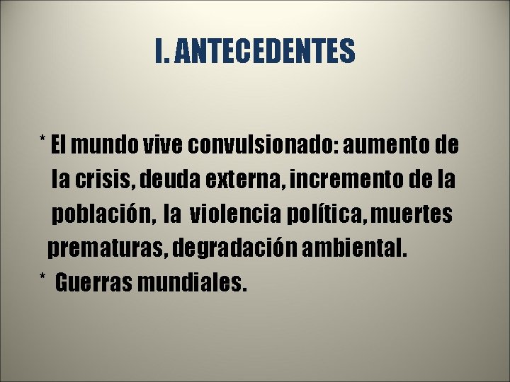 I. ANTECEDENTES * El mundo vive convulsionado: aumento de la crisis, deuda externa, incremento