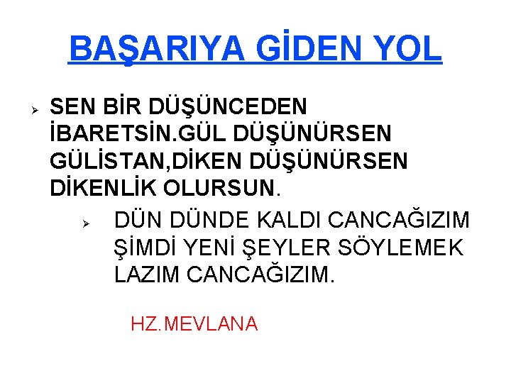 BAŞARIYA GİDEN YOL SEN BİR DÜŞÜNCEDEN İBARETSİN. GÜL DÜŞÜNÜRSEN GÜLİSTAN, DİKEN DÜŞÜNÜRSEN DİKENLİK OLURSUN.