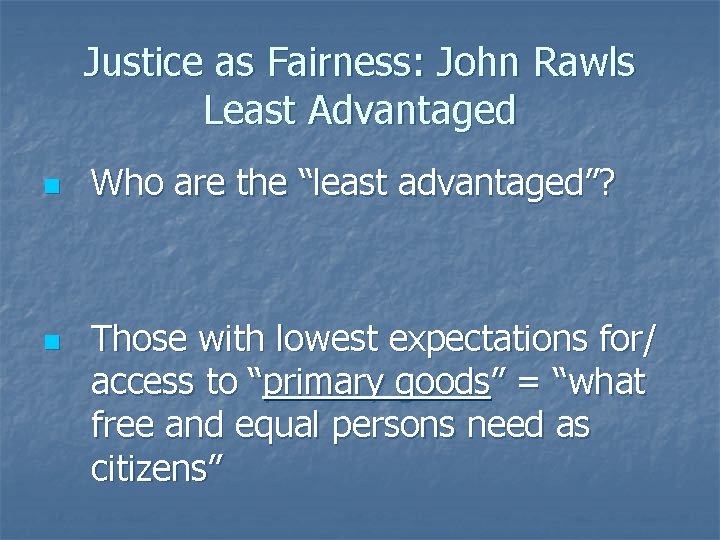 Justice as Fairness: John Rawls Least Advantaged n n Who are the “least advantaged”?