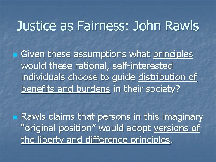 Justice as Fairness: John Rawls n n Given these assumptions what principles would these