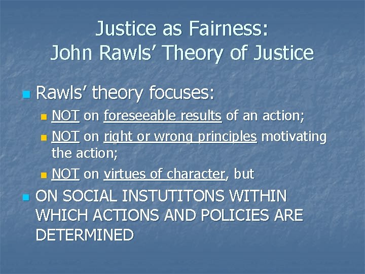 Justice as Fairness: John Rawls’ Theory of Justice n Rawls’ theory focuses: NOT on