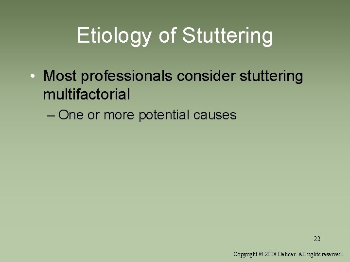 Etiology of Stuttering • Most professionals consider stuttering multifactorial – One or more potential