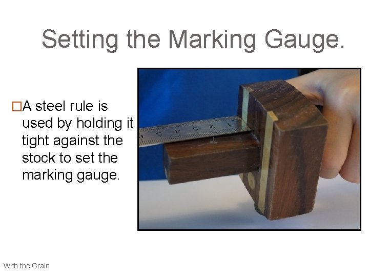 Setting the Marking Gauge. �A steel rule is used by holding it tight against