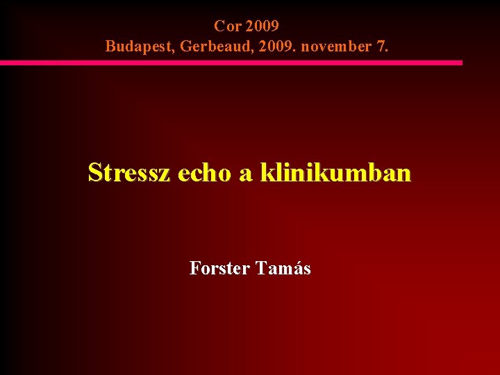 Cor 2009 Budapest, Gerbeaud, 2009. november 7. Stressz echo a klinikumban Forster Tamás 