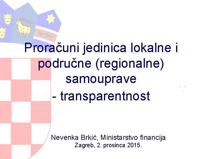Proračuni jedinica lokalne i područne (regionalne) samouprave - transparentnost Nevenka Brkić, Ministarstvo financija Zagreb,