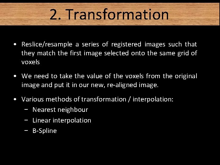 2. Transformation • Reslice/resample a series of registered images such that they match the 2. Transformation • Reslice/resample a series of registered images such that they match the