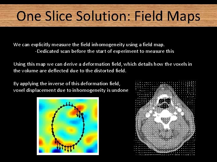 One Slice Solution: Field Maps We can explicitly measure the field inhomogeneity using a One Slice Solution: Field Maps We can explicitly measure the field inhomogeneity using a