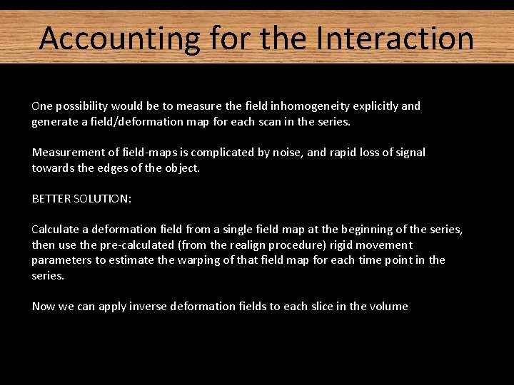Accounting for the Interaction One possibility would be to measure the field inhomogeneity explicitly Accounting for the Interaction One possibility would be to measure the field inhomogeneity explicitly