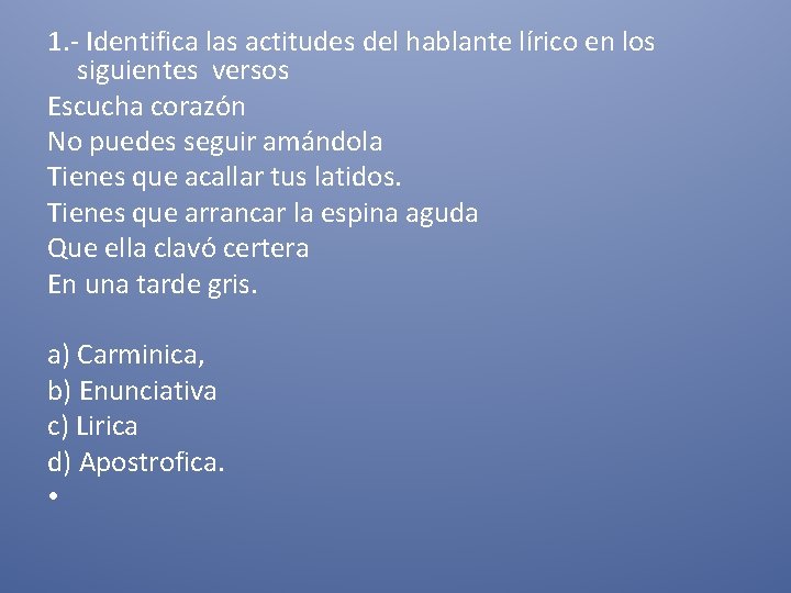 1. - Identifica las actitudes del hablante lírico en los siguientes versos Escucha corazón