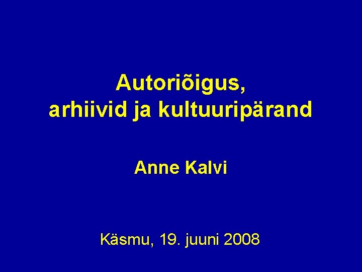 Autoriõigus, arhiivid ja kultuuripärand Anne Kalvi Käsmu, 19. juuni 2008 