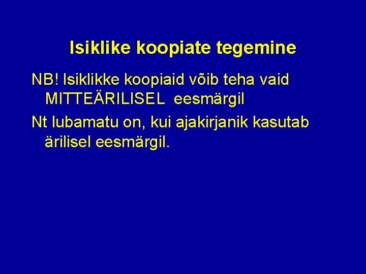 Isiklike koopiate tegemine NB! Isiklikke koopiaid võib teha vaid MITTEÄRILISEL eesmärgil Nt lubamatu on,