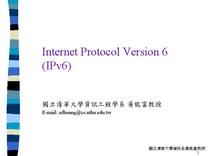 Internet Protocol Version 6 (IPv 6) 國立清華大學資訊 程學系 黃能富教授 E-mail: nfhuang@cs. nthu. edu. tw