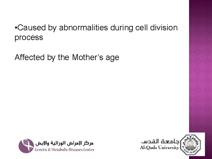  • Caused by abnormalities during cell division process Affected by the Mother’s age