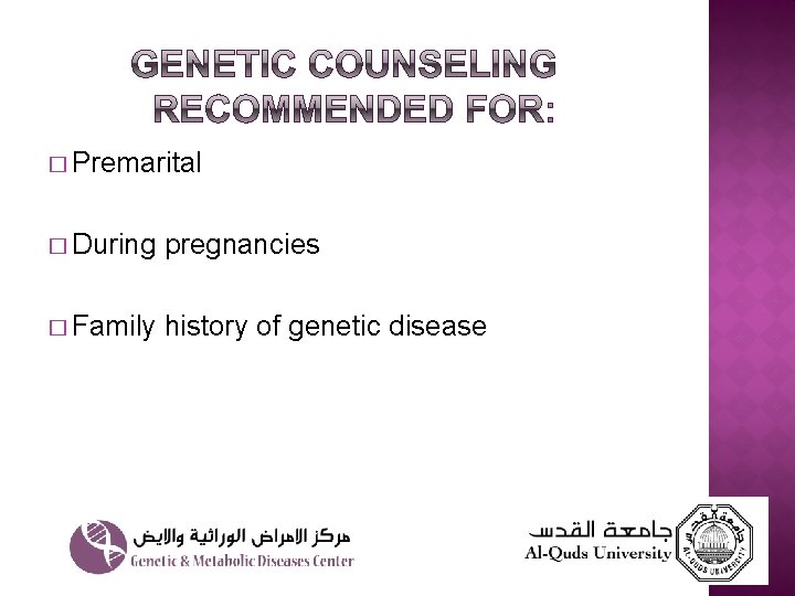 � Premarital � During pregnancies � Family history of genetic disease 