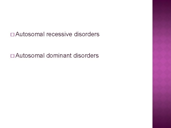 � Autosomal recessive disorders � Autosomal dominant disorders 