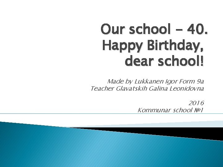 Our school - 40. Happy Birthday, dear school! Made by Lukkanen Igor Form 9