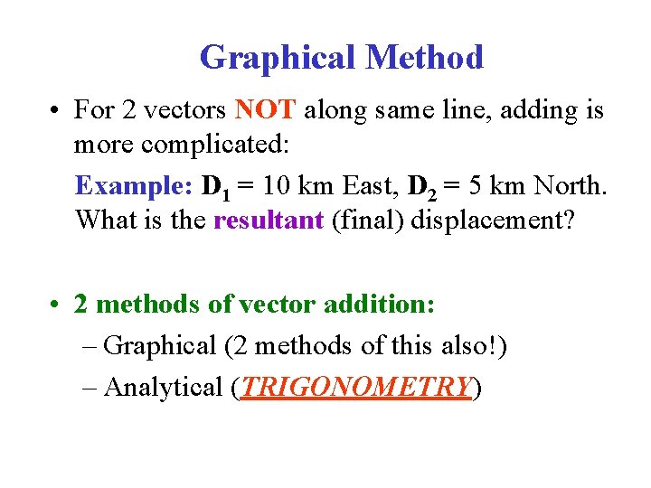 Graphical Method • For 2 vectors NOT along same line, adding is more complicated: