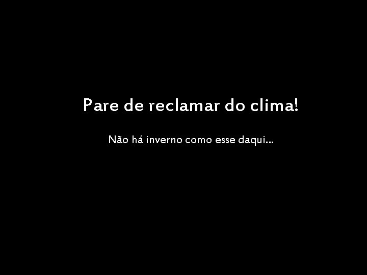 Pare de reclamar do clima! Não há inverno como esse daqui… 