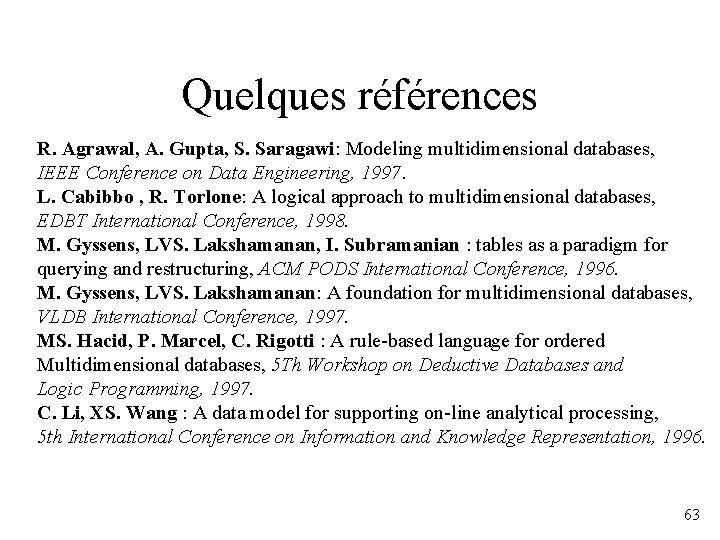 Quelques références R. Agrawal, A. Gupta, S. Saragawi: Modeling multidimensional databases, IEEE Conference on