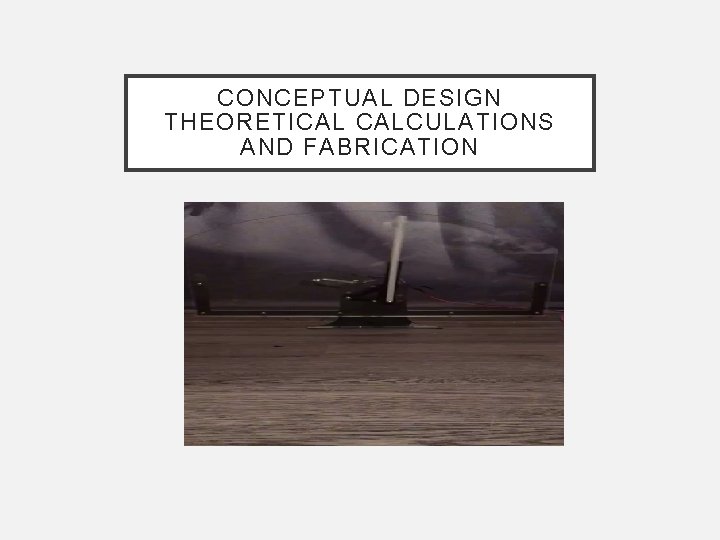 CONCEPTUAL DESIGN THEORETICAL CALCULATIONS AND FABRICATION 