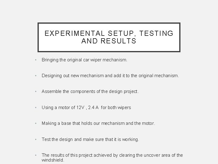 EXPERIMENTAL SETUP, TESTING AND RESULTS • Bringing the original car wiper mechanism. • Designing