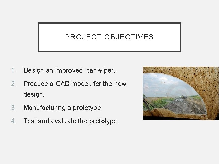 PROJECT OBJECTIVES 1. Design an improved car wiper. 2. Produce a CAD model. for