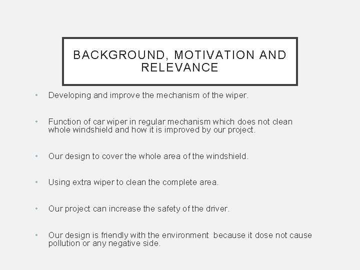 BACKGROUND, MOTIVATION AND RELEVANCE • Developing and improve the mechanism of the wiper. •