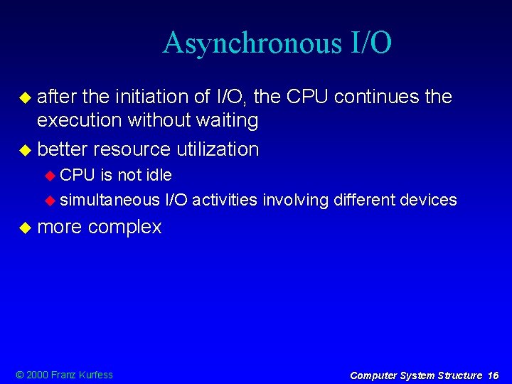 Asynchronous I/O after the initiation of I/O, the CPU continues the execution without waiting Asynchronous I/O after the initiation of I/O, the CPU continues the execution without waiting