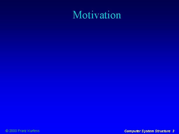 Motivation © 2000 Franz Kurfess Computer System Structure 3 