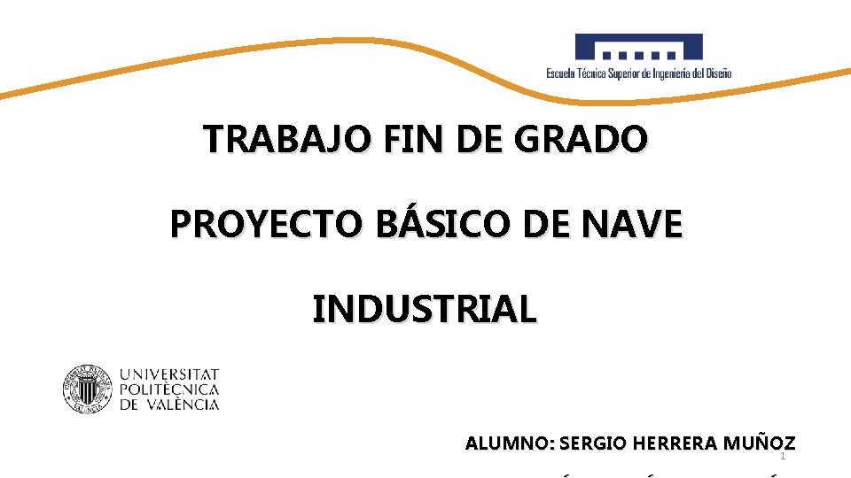 TRABAJO FIN DE GRADO PROYECTO BÁSICO DE NAVE INDUSTRIAL ALUMNO: SERGIO HERRERA MUÑOZ 1