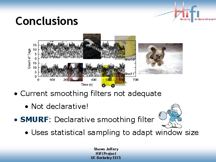 Conclusions • Current smoothing filters not adequate • Not declarative! • SMURF: Declarative smoothing Conclusions • Current smoothing filters not adequate • Not declarative! • SMURF: Declarative smoothing