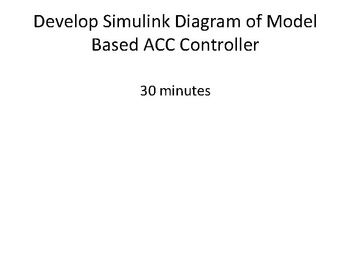 Develop Simulink Diagram of Model Based ACC Controller 30 minutes 