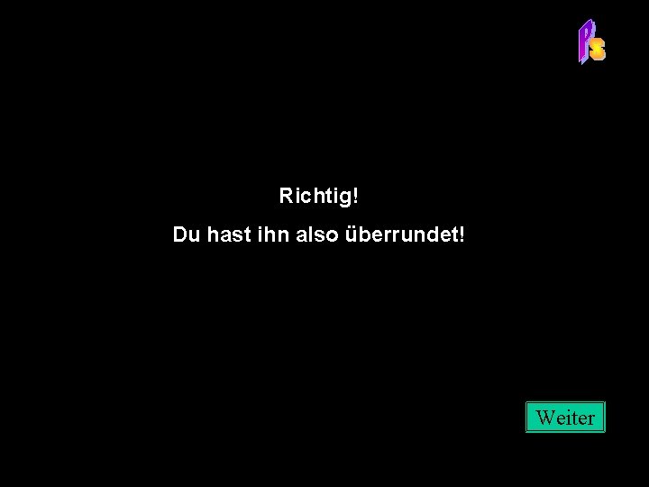 Richtig! Du hast ihn also überrundet! Weiter 