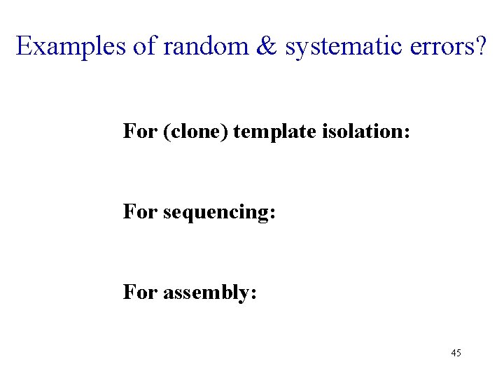 Examples of random & systematic errors? For (clone) template isolation: For sequencing: For assembly: