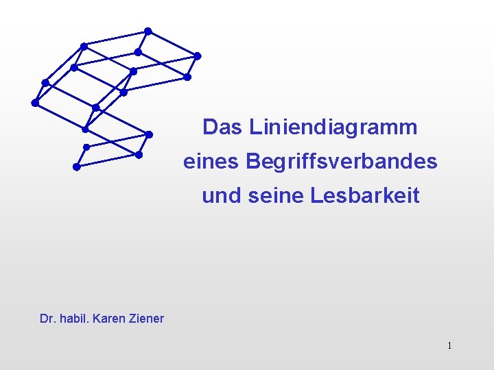 Das Liniendiagramm eines Begriffsverbandes und seine Lesbarkeit Dr. habil. Karen Ziener 1 