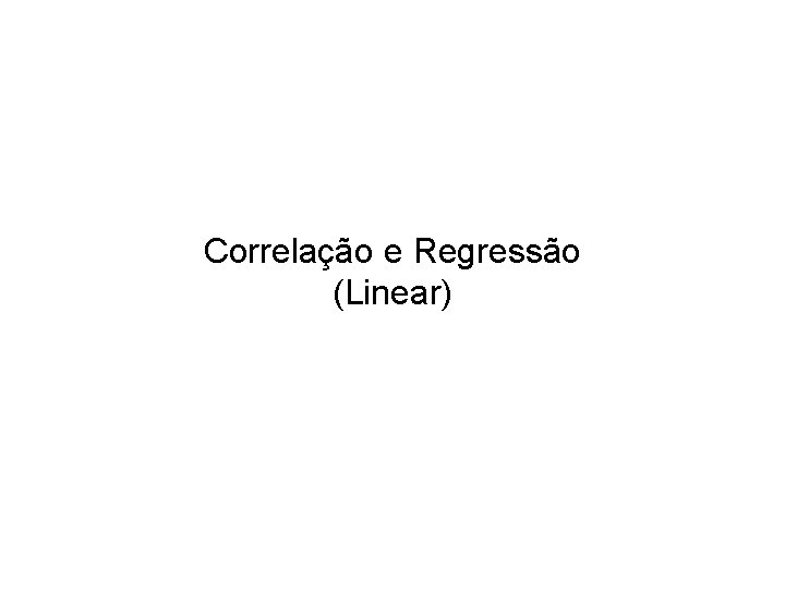 Correlação e Regressão (Linear) 