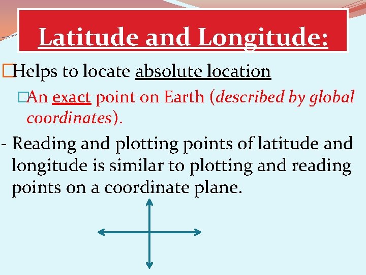 Latitude and Longitude: �Helps to locate absolute location �An exact point on Earth (described