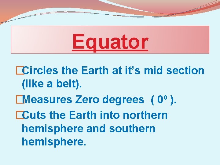 Equator �Circles the Earth at it’s mid section (like a belt). �Measures Zero degrees
