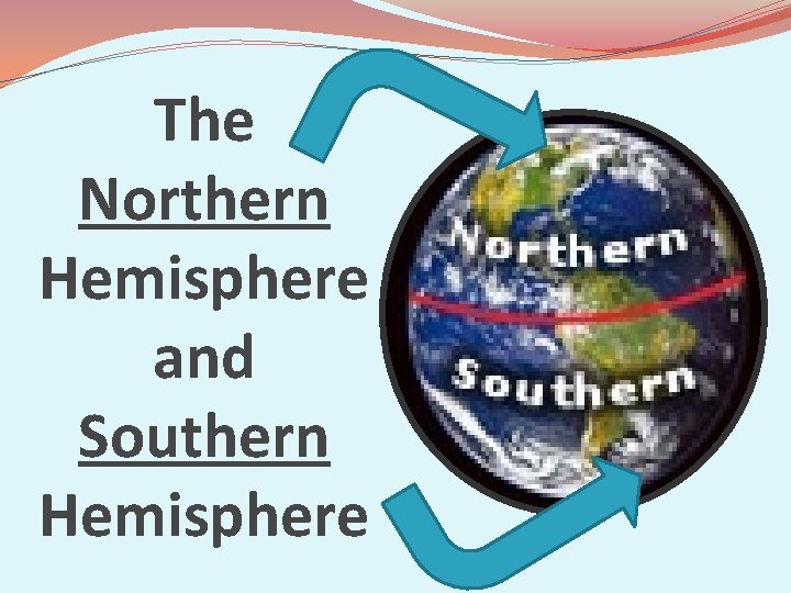 The Northern Hemisphere and Southern Hemisphere 