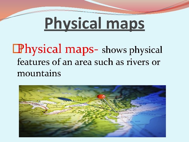 Physical maps � Physical maps- shows physical features of an area such as rivers