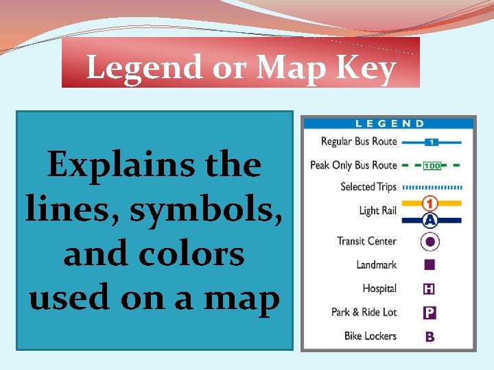 Legend or Map Key Explains the lines, symbols, and colors used on a map