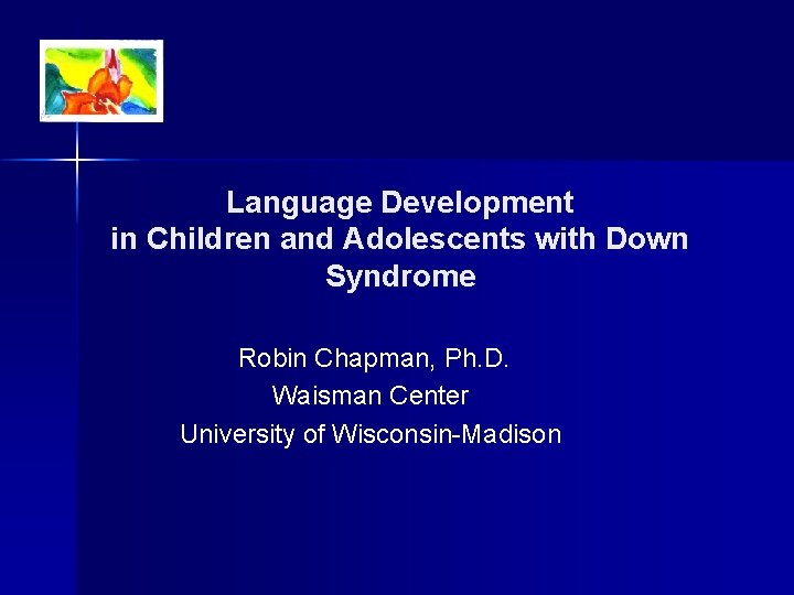 Language Development in Children and Adolescents with Down Syndrome Robin Chapman, Ph. D. Waisman