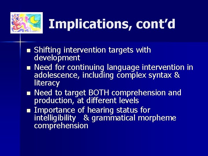 Implications, cont’d n n Shifting intervention targets with development Need for continuing language intervention